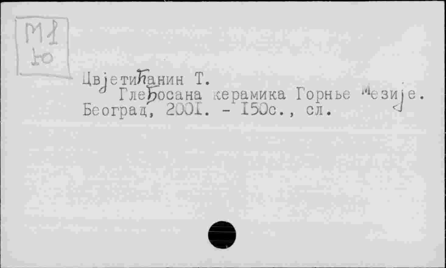 ﻿Pli
ЦвіетиЬкнин T.
° ГлеБосана керамика Горнье Београц, 2001. - 150с., сл.
‘4ЄЗИІ е.